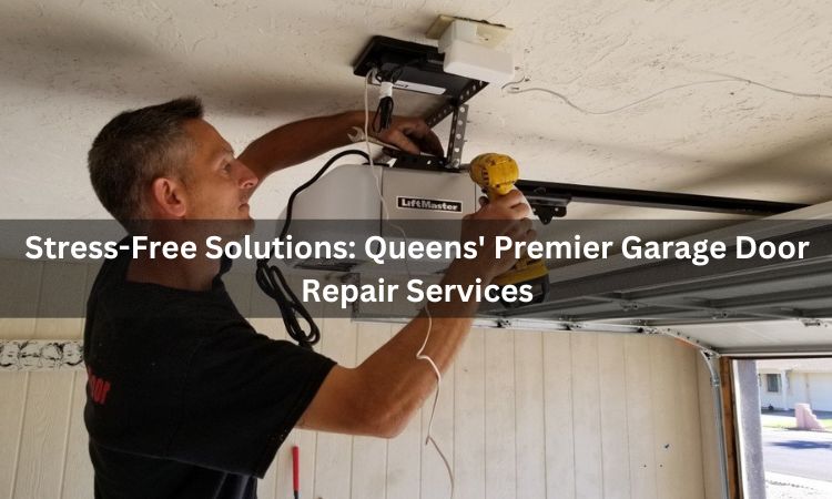 Stress-Free Solutions: Queens’ Premier Garage Door Repair Services